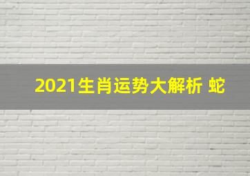 2021生肖运势大解析 蛇